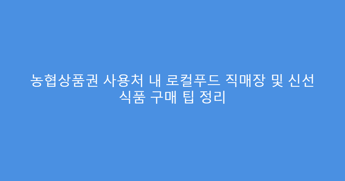 농협상품권 사용처 내 로컬푸드 직매장 및 신선 식품 구매 팁 정리