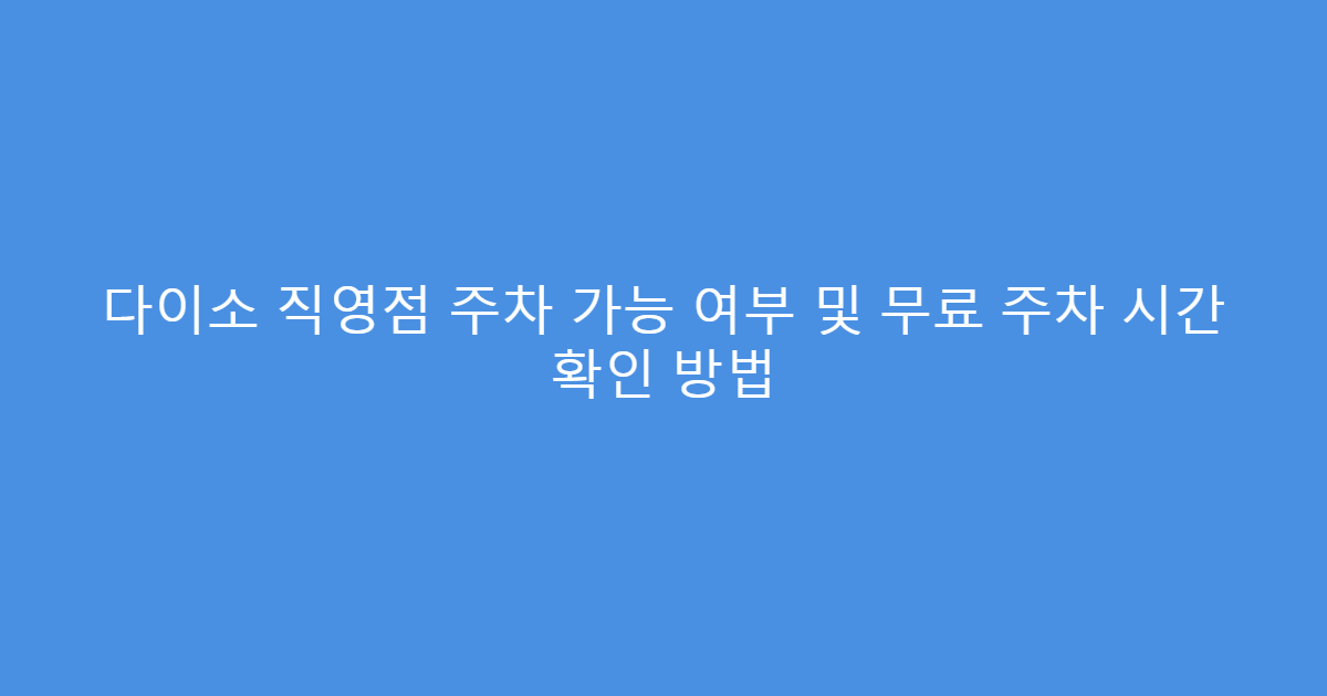 다이소 직영점 주차 가능 여부 및 무료 주차 시간 확인 방법
