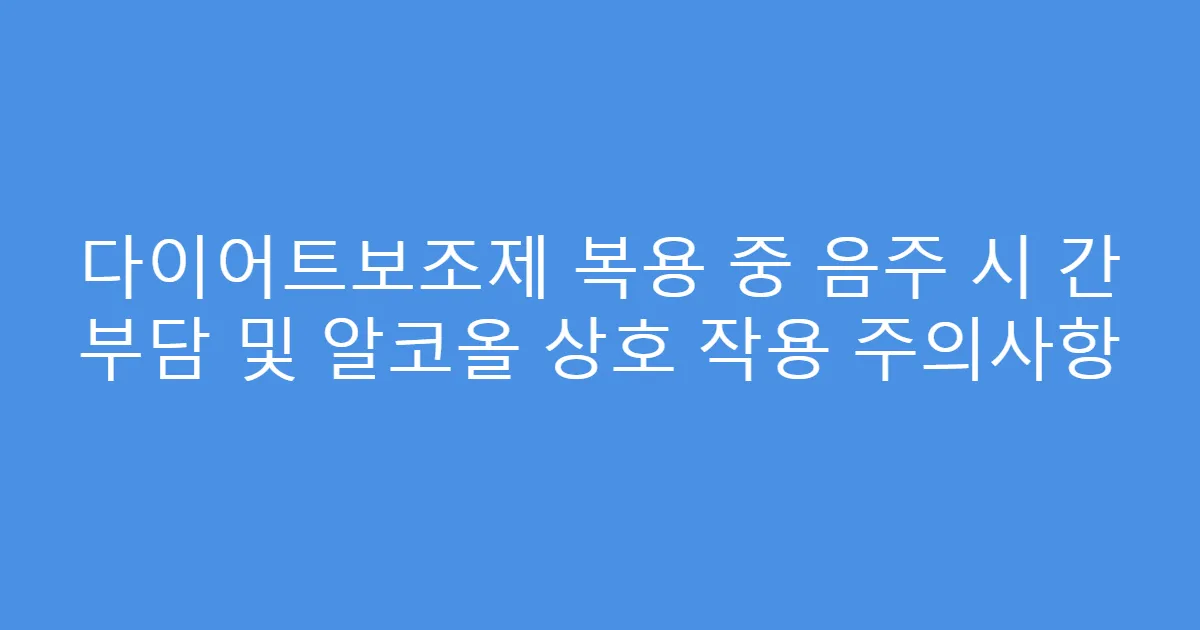다이어트보조제 복용 중 음주 시 간 부담 및 알코올 상호 작용 주의사항