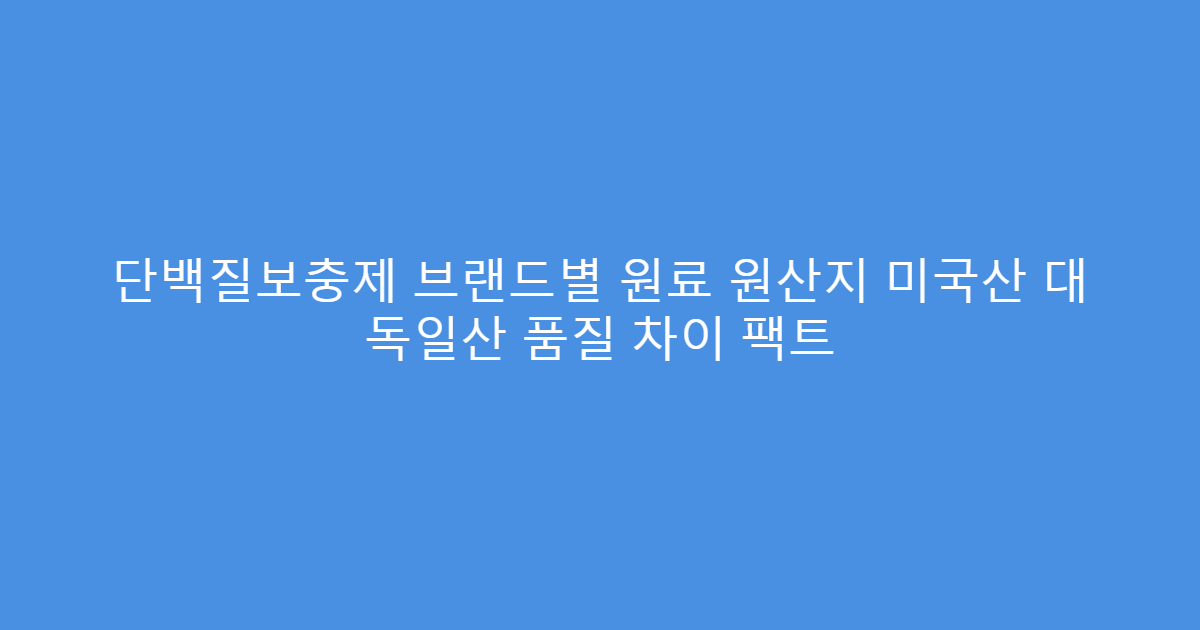단백질보충제 브랜드별 원료 원산지 미국산 대 독일산 품질 차이 팩트