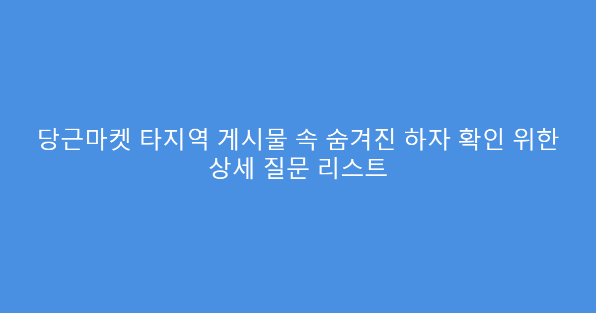 당근마켓 타지역 게시물 속 숨겨진 하자 확인 위한 상세 질문 리스트