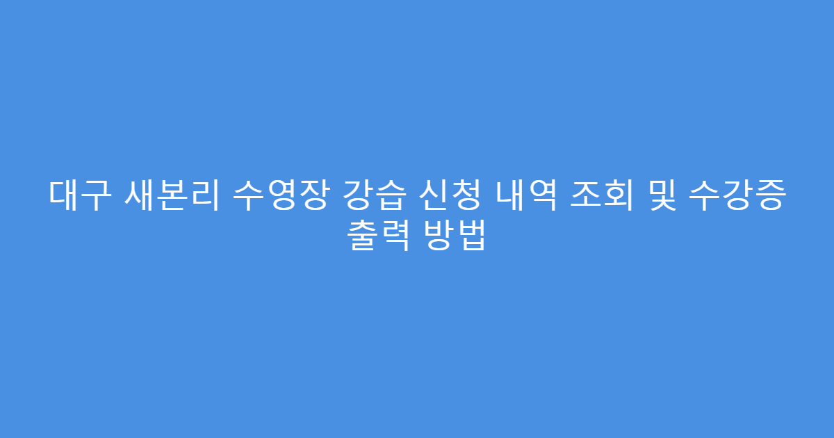 대구 새본리 수영장 강습 신청 내역 조회 및 수강증 출력 방법