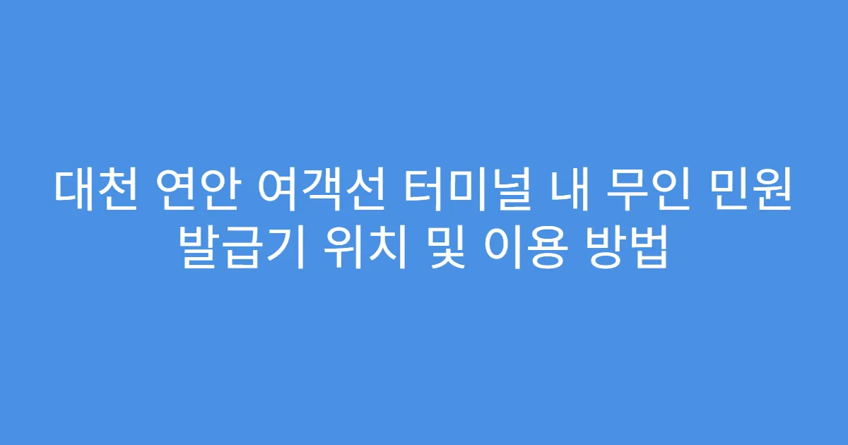 대천 연안 여객선 터미널 내 무인 민원 발급기 위치 및 이용 방법