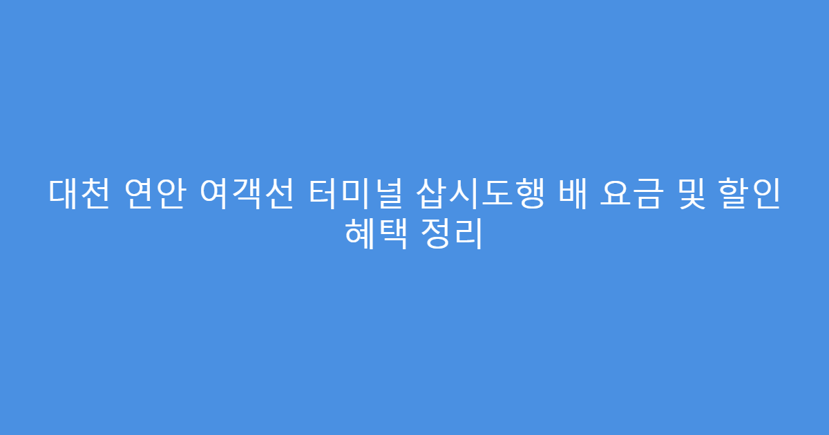 대천 연안 여객선 터미널 삽시도행 배 요금 및 할인 혜택 정리