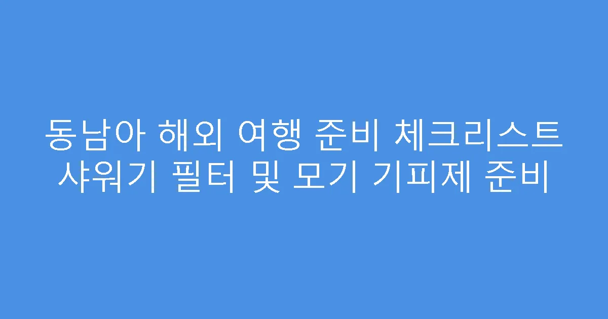동남아 해외 여행 준비 체크리스트 샤워기 필터 및 모기 기피제 준비