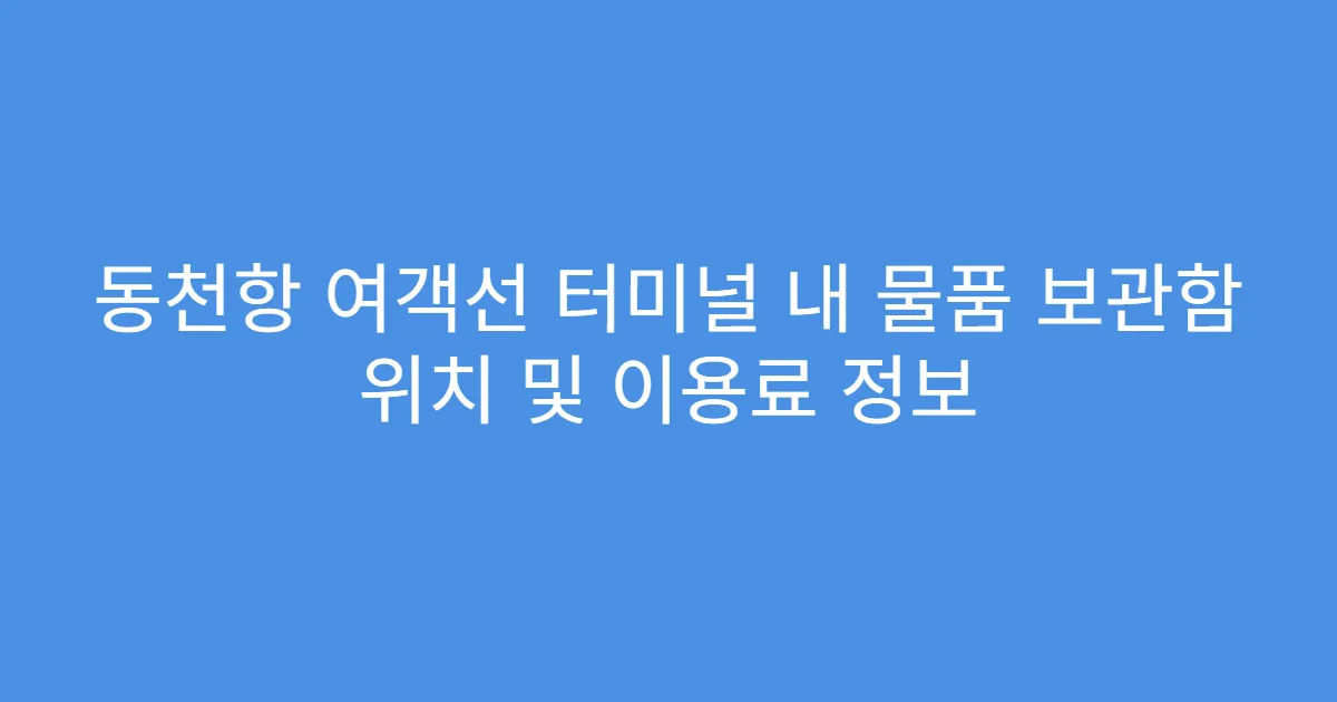 동천항 여객선 터미널 내 물품 보관함 위치 및 이용료 정보