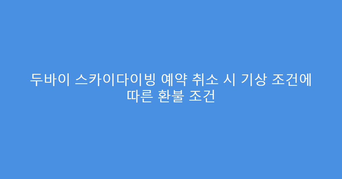 두바이 스카이다이빙 예약 취소 시 기상 조건에 따른 환불 조건