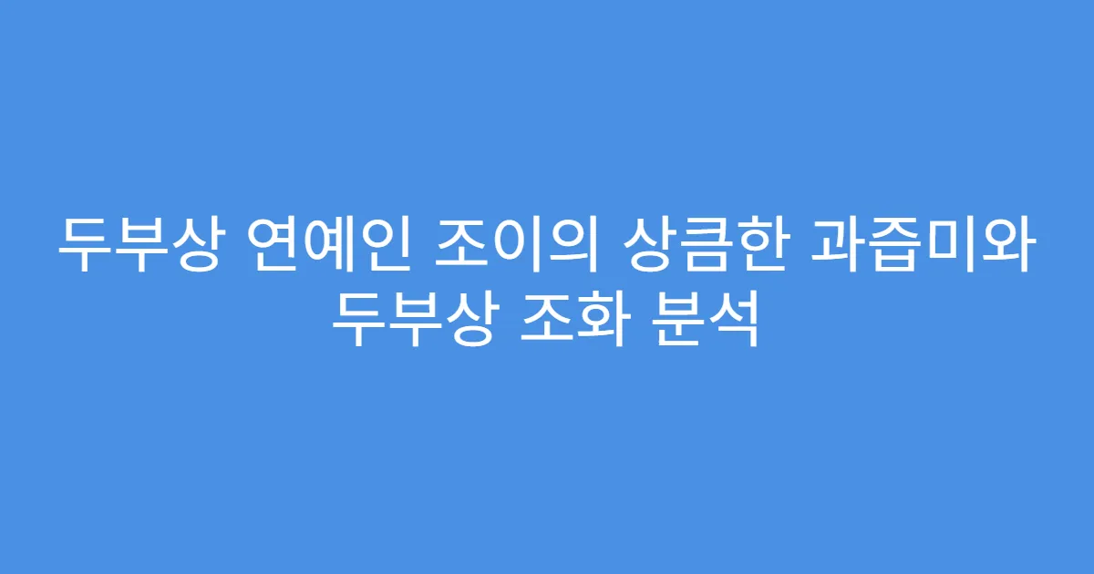 두부상 연예인 조이의 상큼한 과즙미와 두부상 조화 분석