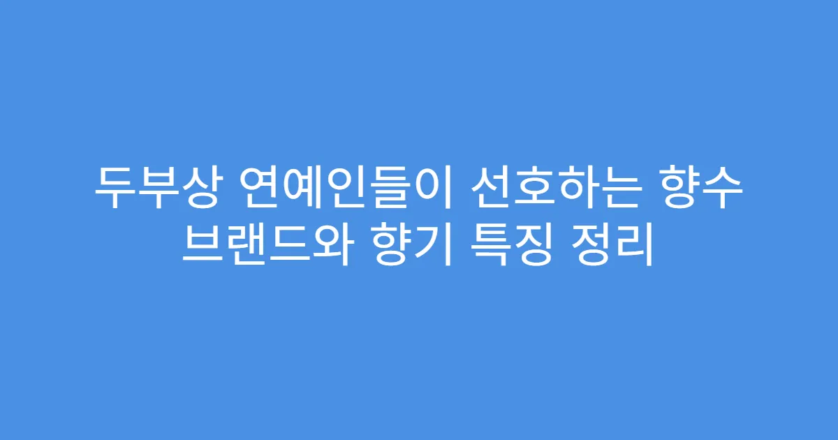두부상 연예인들이 선호하는 향수 브랜드와 향기 특징 정리