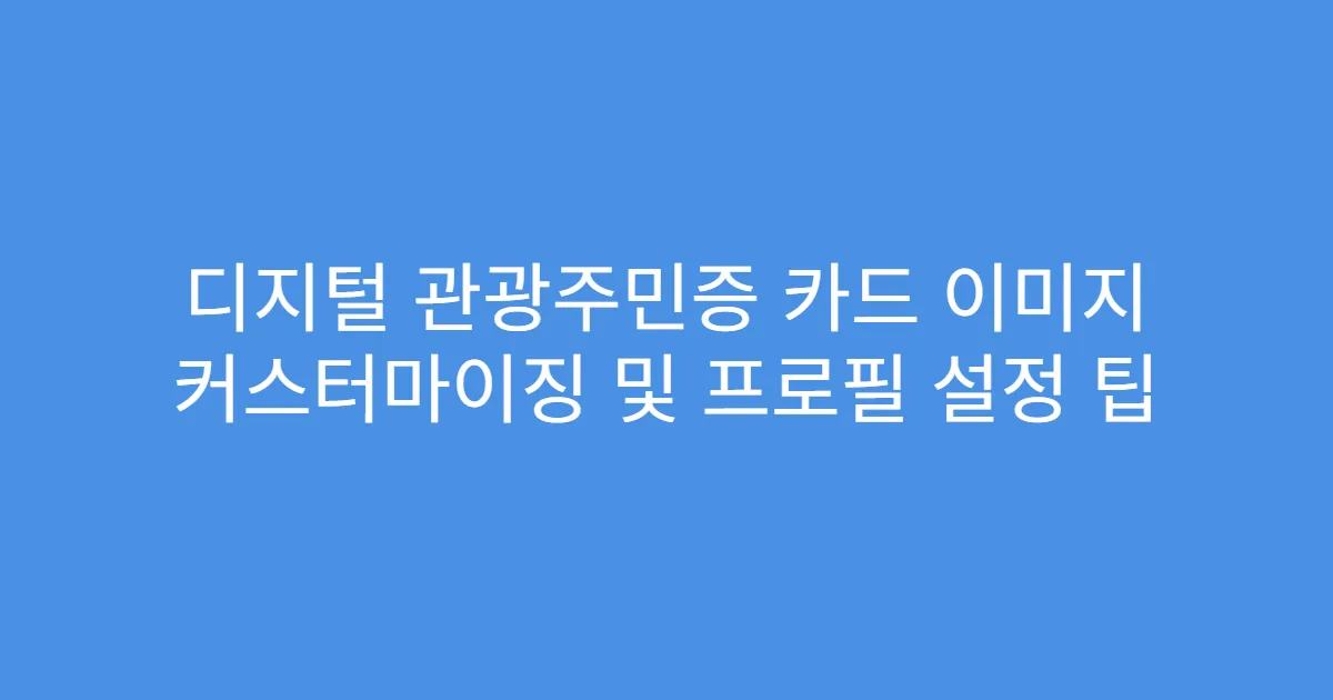 디지털 관광주민증 카드 이미지 커스터마이징 및 프로필 설정 팁