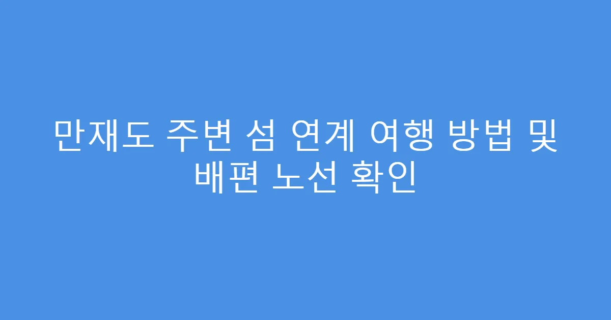 만재도 주변 섬 연계 여행 방법 및 배편 노선 확인