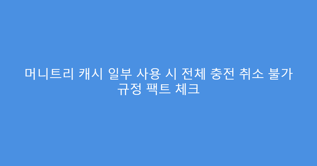 머니트리 캐시 일부 사용 시 전체 충전 취소 불가 규정 팩트 체크