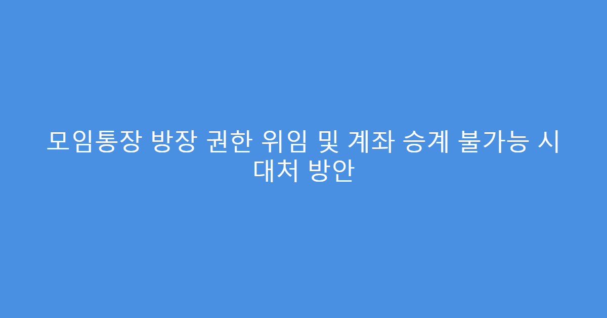 모임통장 방장 권한 위임 및 계좌 승계 불가능 시 대처 방안