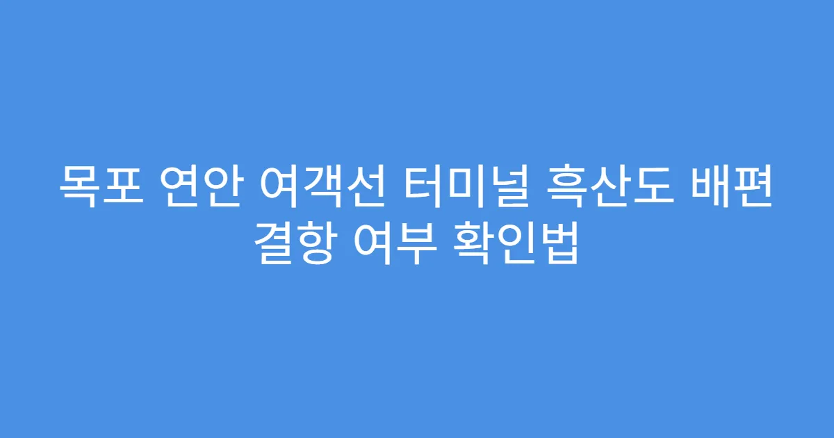 목포 연안 여객선 터미널 흑산도 배편 결항 여부 확인법