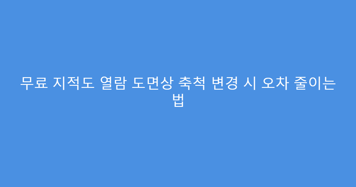 무료 지적도 열람 도면상 축척 변경 시 오차 줄이는 법