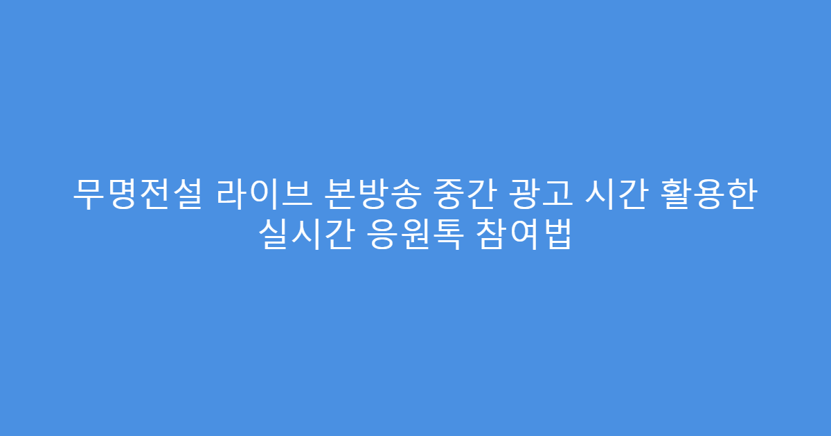 무명전설 라이브 본방송 중간 광고 시간 활용한 실시간 응원톡 참여법
