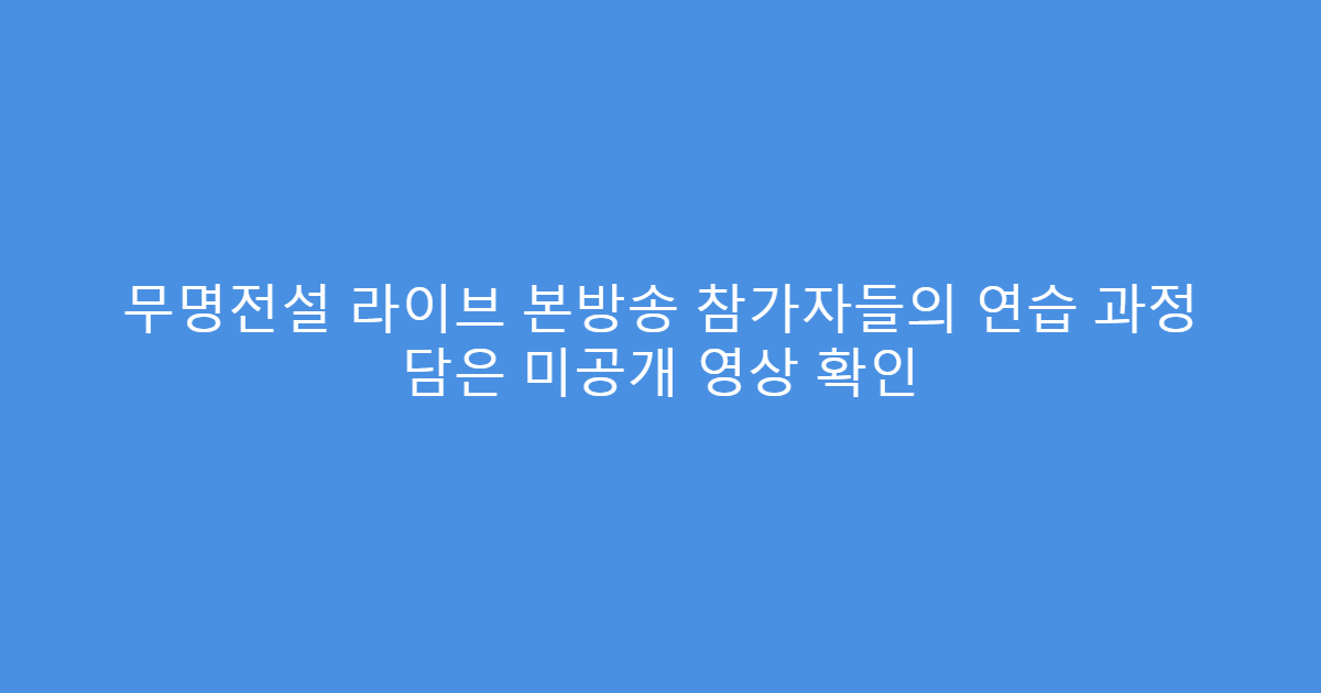 무명전설 라이브 본방송 참가자들의 연습 과정 담은 미공개 영상 확인