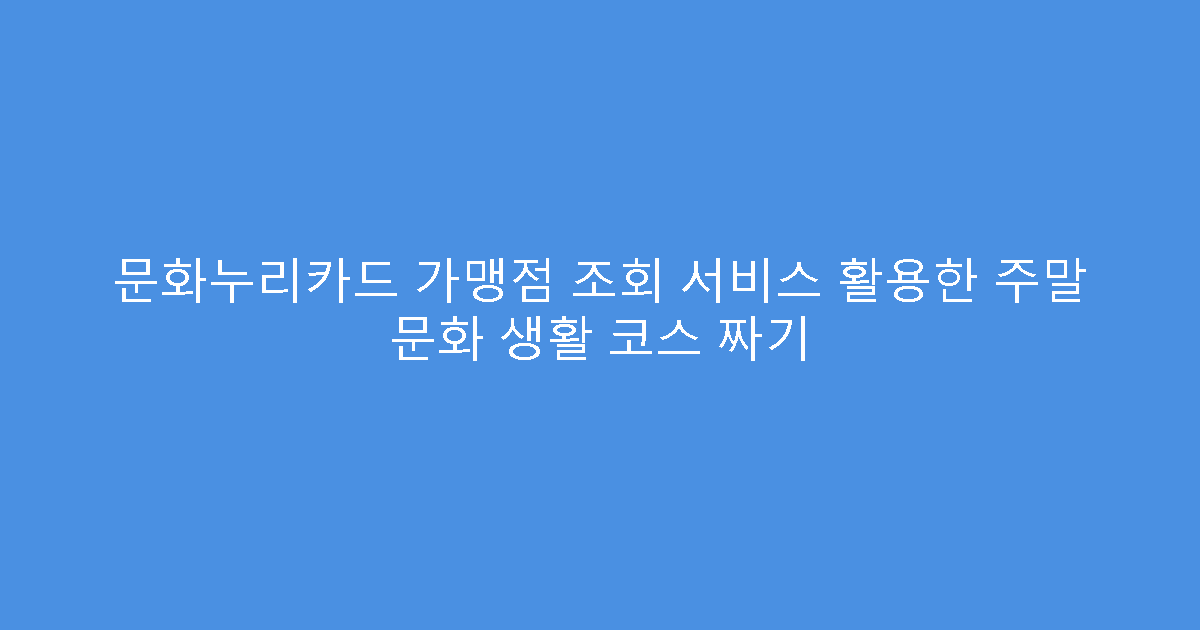 문화누리카드 가맹점 조회 서비스 활용한 주말 문화 생활 코스 짜기