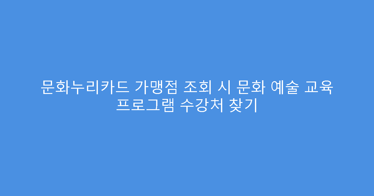 문화누리카드 가맹점 조회 시 문화 예술 교육 프로그램 수강처 찾기