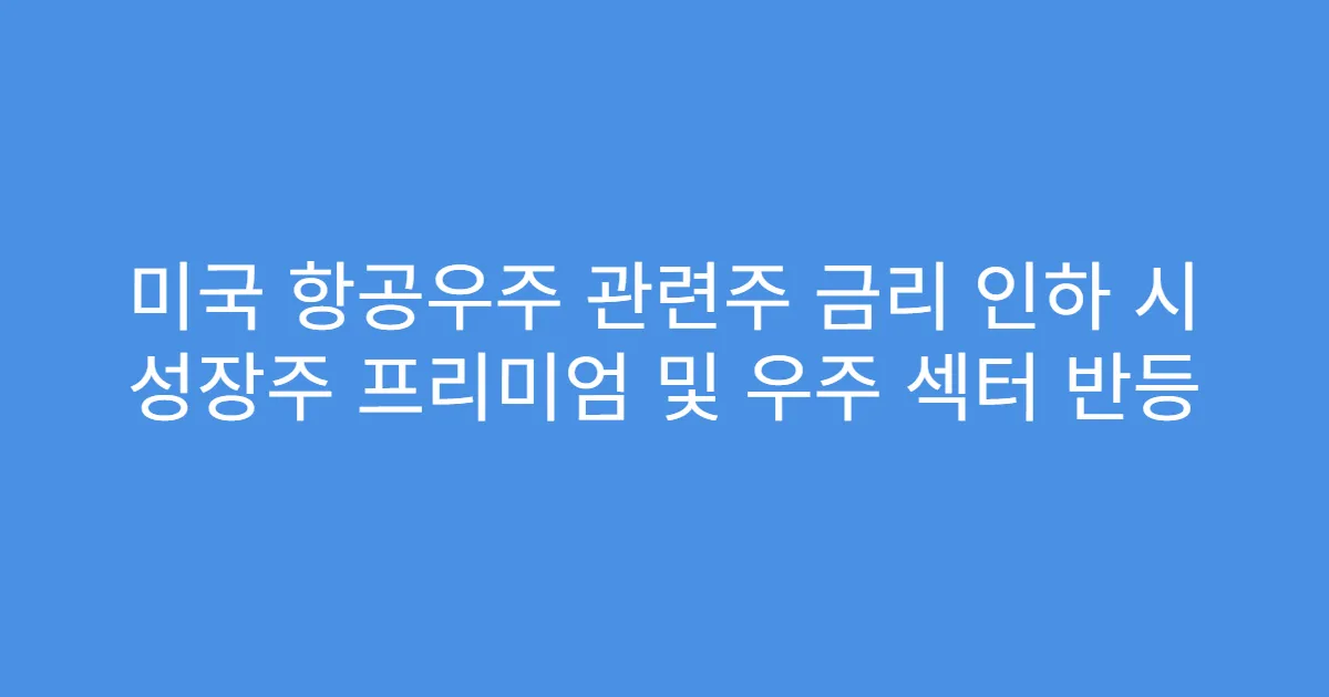 미국 항공우주 관련주 금리 인하 시 성장주 프리미엄 및 우주 섹터 반등