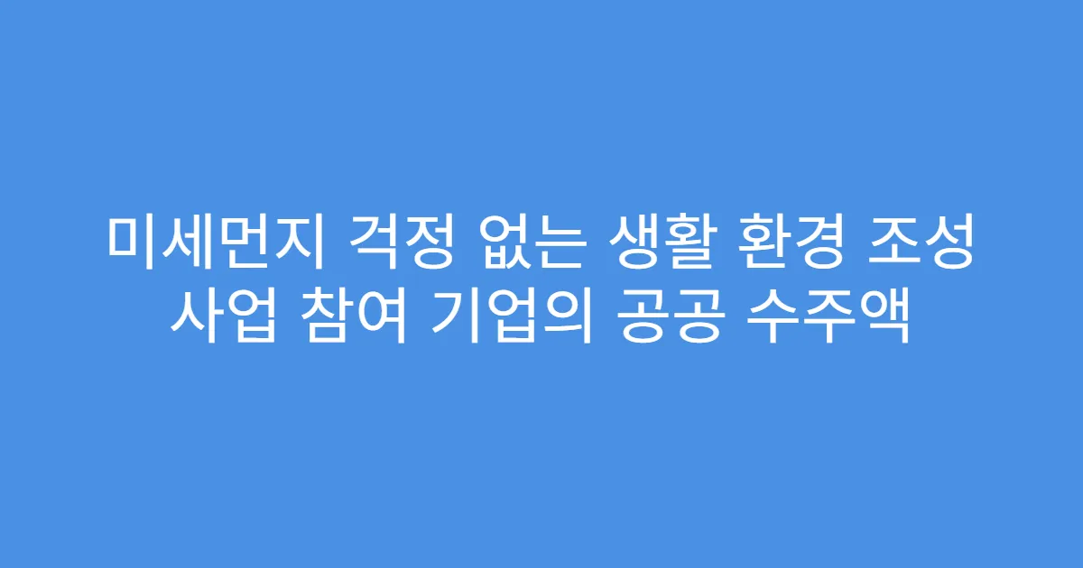 미세먼지 걱정 없는 생활 환경 조성 사업 참여 기업의 공공 수주액
