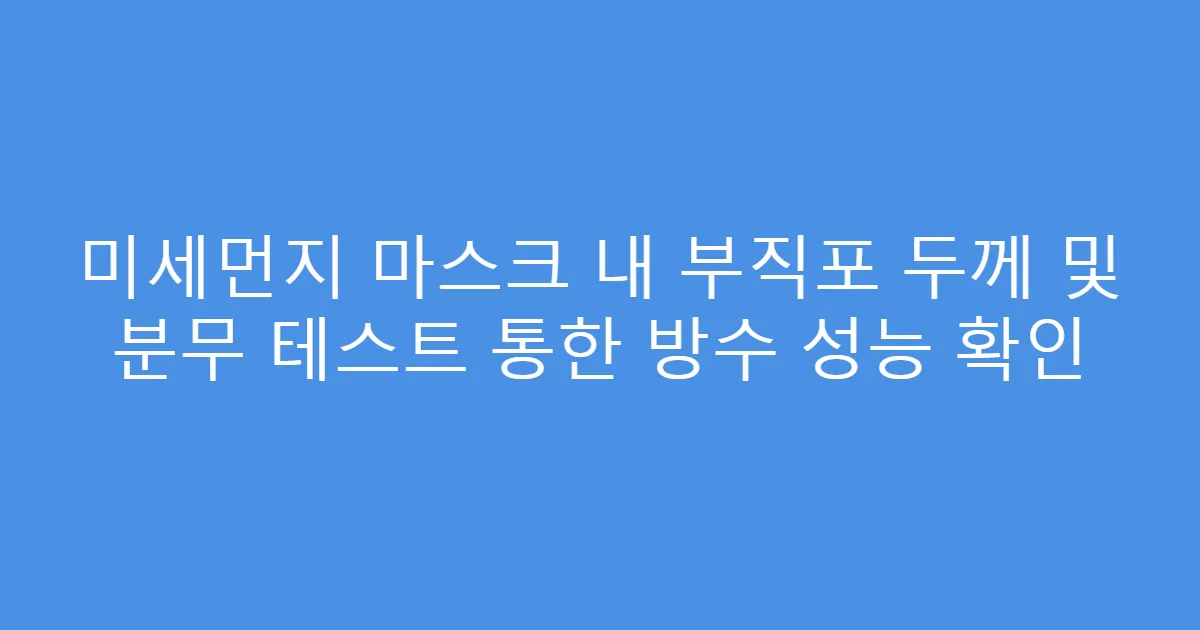 미세먼지 마스크 내 부직포 두께 및 분무 테스트 통한 방수 성능 확인