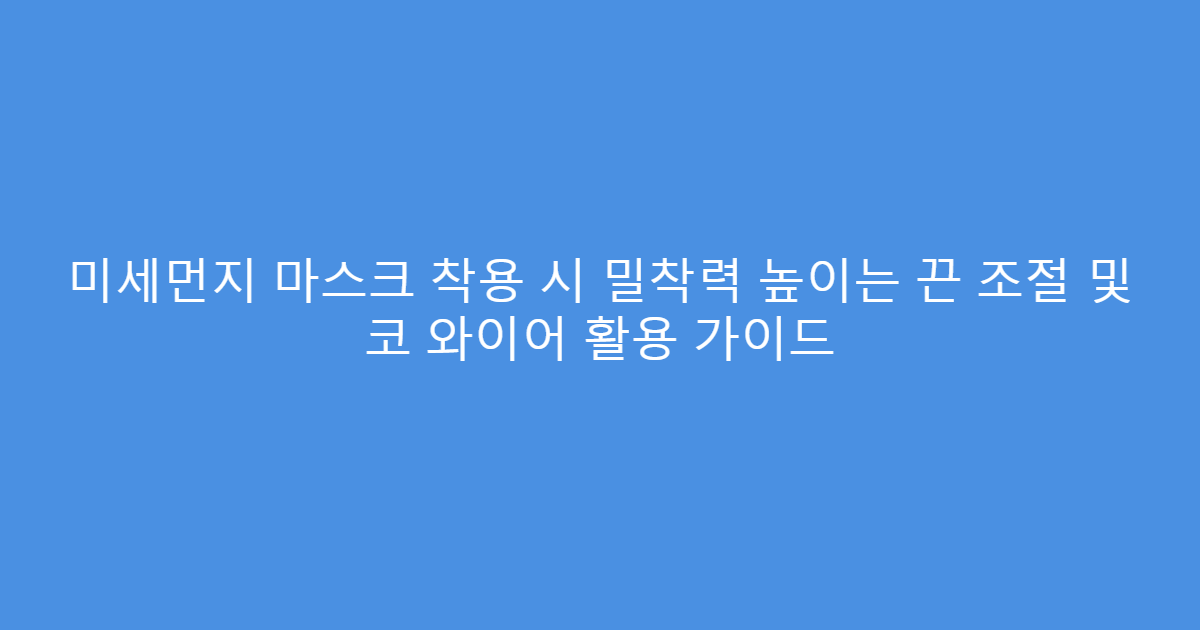미세먼지 마스크 착용 시 밀착력 높이는 끈 조절 및 코 와이어 활용 가이드