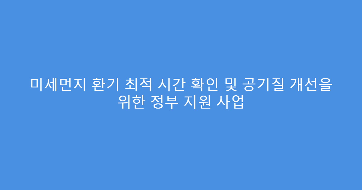 미세먼지 환기 최적 시간 확인 및 공기질 개선을 위한 정부 지원 사업