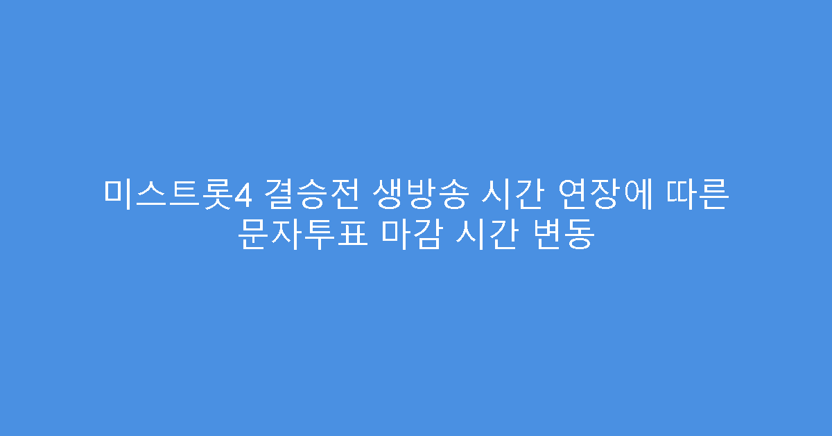 미스트롯4 결승전 생방송 시간 연장에 따른 문자투표 마감 시간 변동