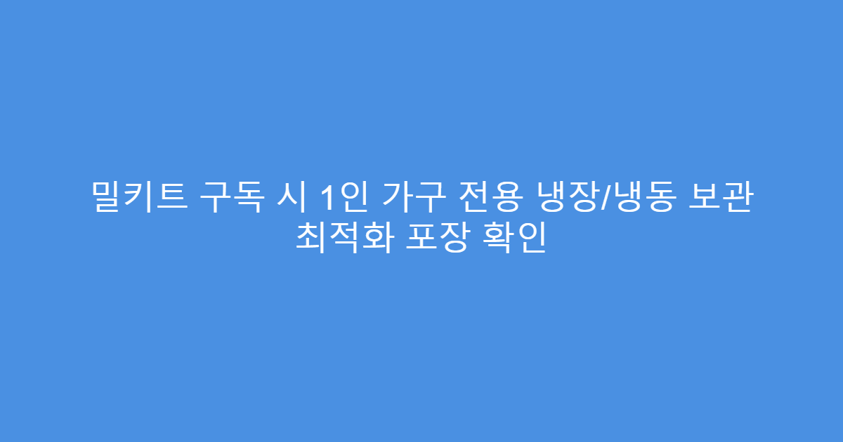 밀키트 구독 시 1인 가구 전용 냉장/냉동 보관 최적화 포장 확인