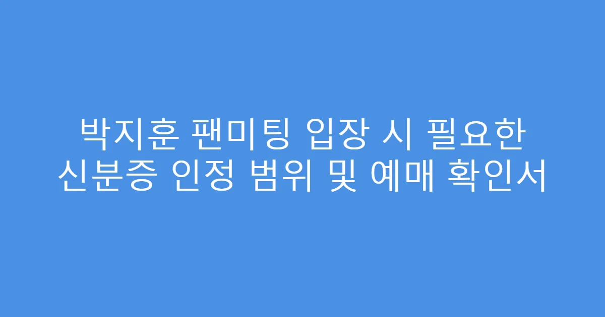 박지훈 팬미팅 입장 시 필요한 신분증 인정 범위 및 예매 확인서