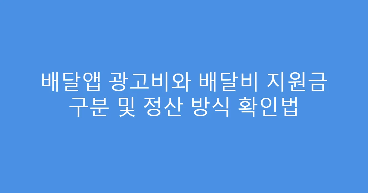 배달앱 광고비와 배달비 지원금 구분 및 정산 방식 확인법