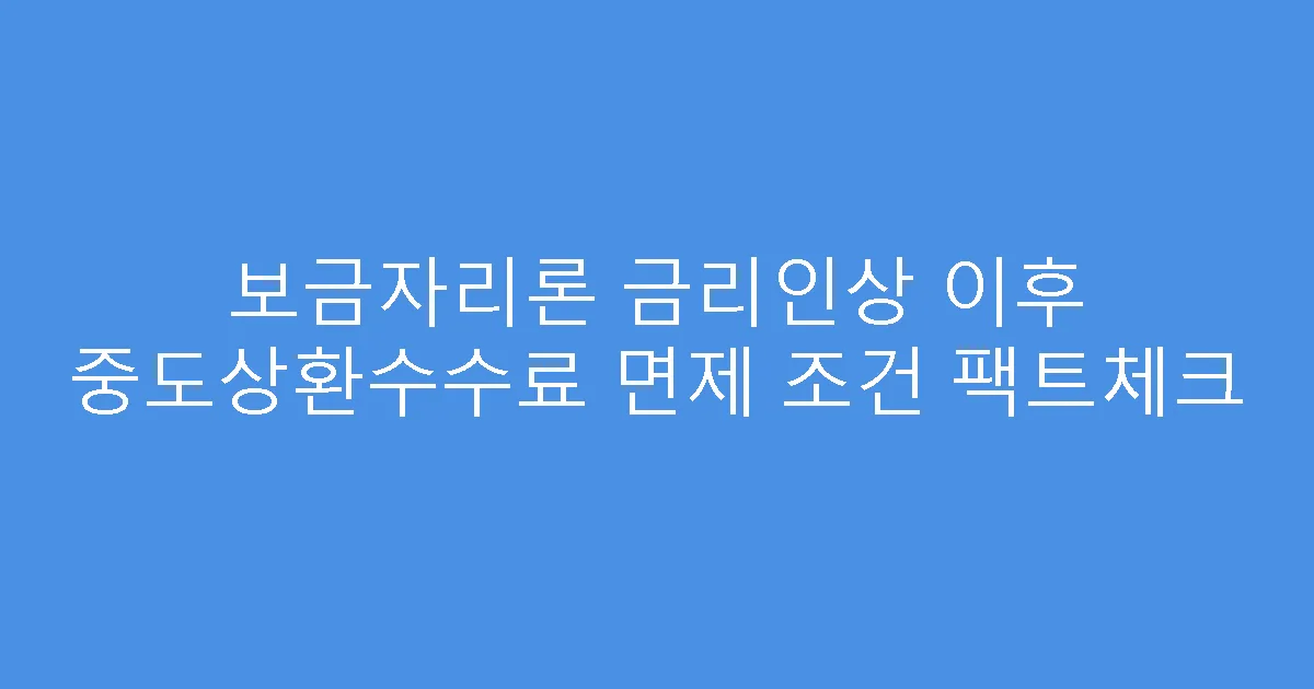 보금자리론 금리인상 이후 중도상환수수료 면제 조건 팩트체크