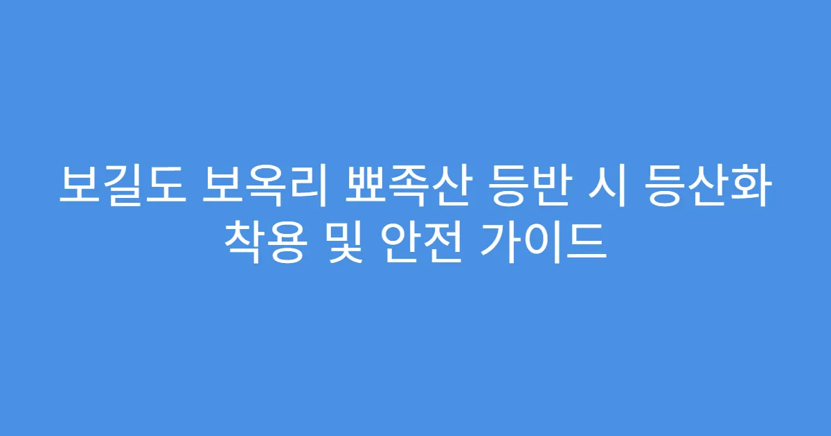 보길도 보옥리 뾰족산 등반 시 등산화 착용 및 안전 가이드