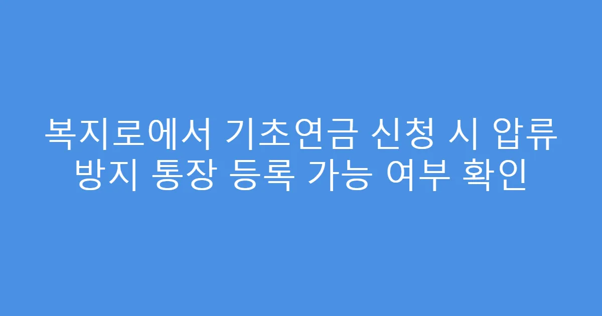 복지로에서 기초연금 신청 시 압류 방지 통장 등록 가능 여부 확인