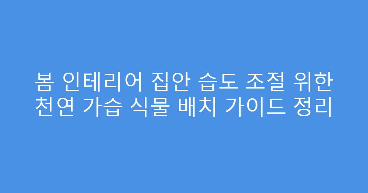 봄 인테리어 집안 습도 조절 위한 천연 가습 식물 배치 가이드 정리