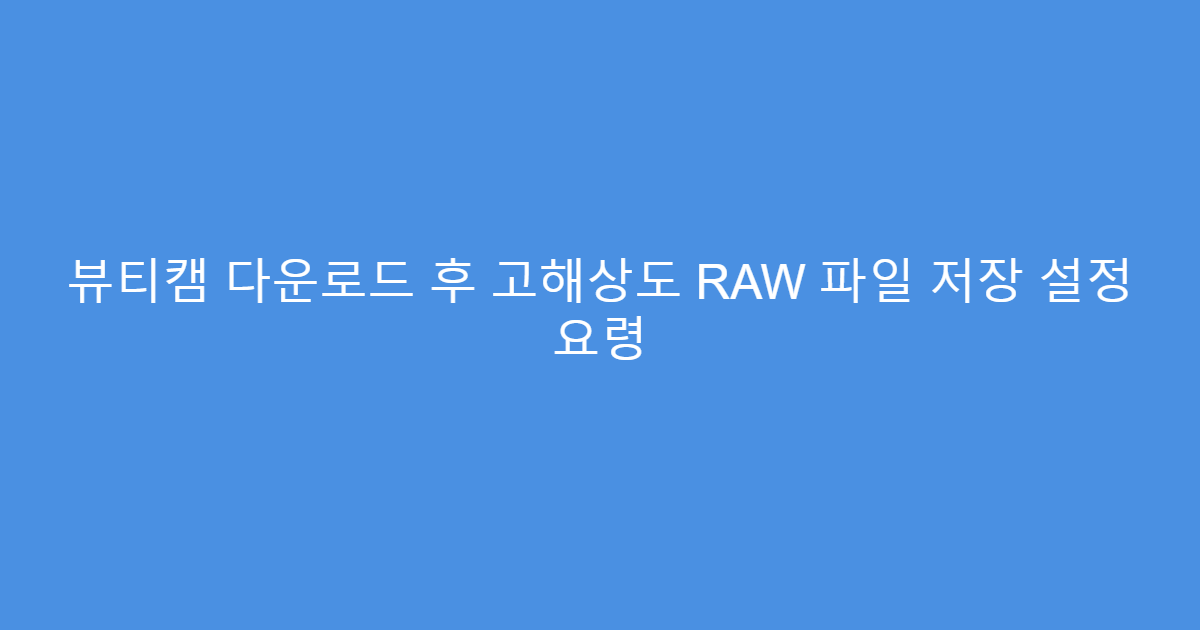 뷰티캠 다운로드 후 고해상도 RAW 파일 저장 설정 요령
