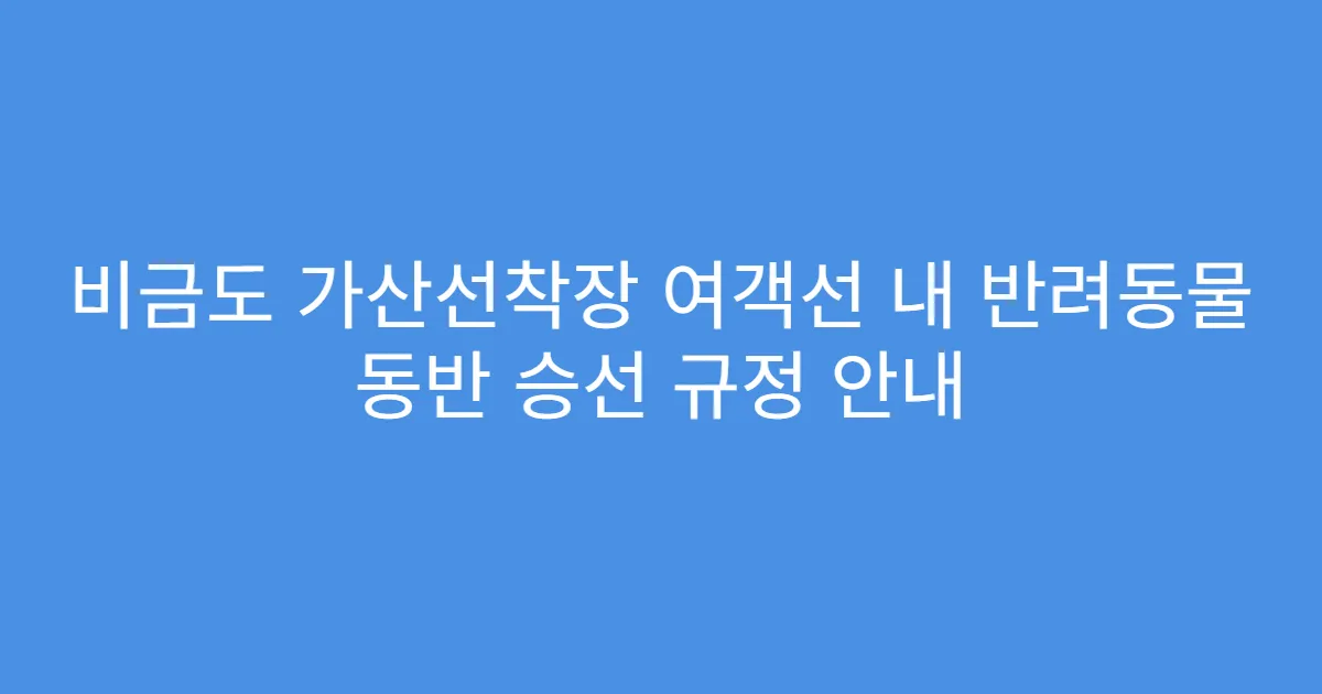 비금도 가산선착장 여객선 내 반려동물 동반 승선 규정 안내