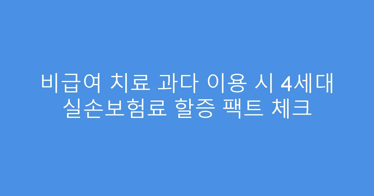 비급여 치료 과다 이용 시 4세대 실손보험료 할증 팩트 체크