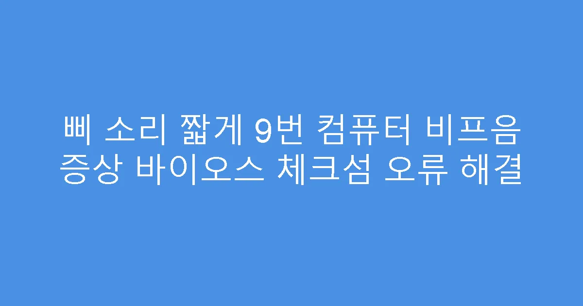 삐 소리 짧게 9번 컴퓨터 비프음 증상 바이오스 체크섬 오류 해결