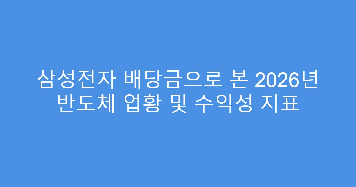 삼성전자 배당금으로 본 2026년 반도체 업황 및 수익성 지표