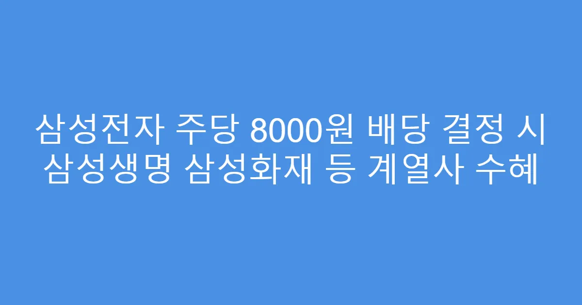 삼성전자 주당 8000원 배당 결정 시 삼성생명 삼성화재 등 계열사 수혜