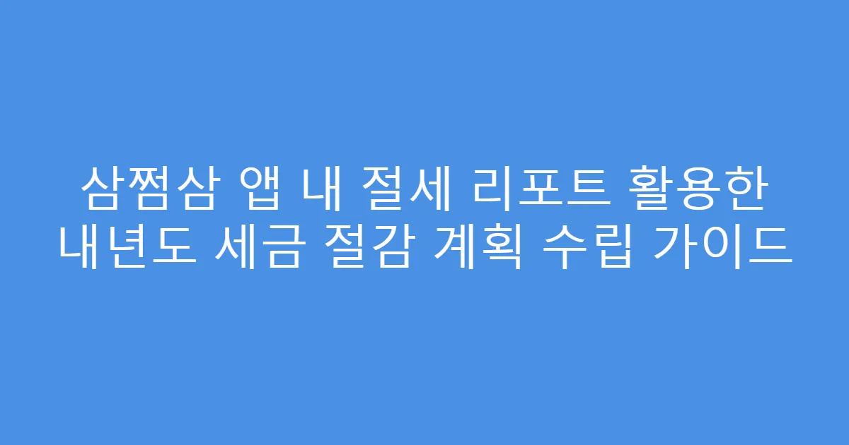 삼쩜삼 앱 내 절세 리포트 활용한 내년도 세금 절감 계획 수립 가이드