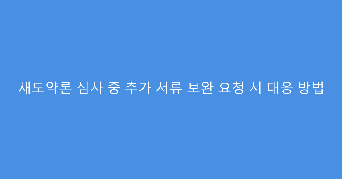 새도약론 심사 중 추가 서류 보완 요청 시 대응 방법