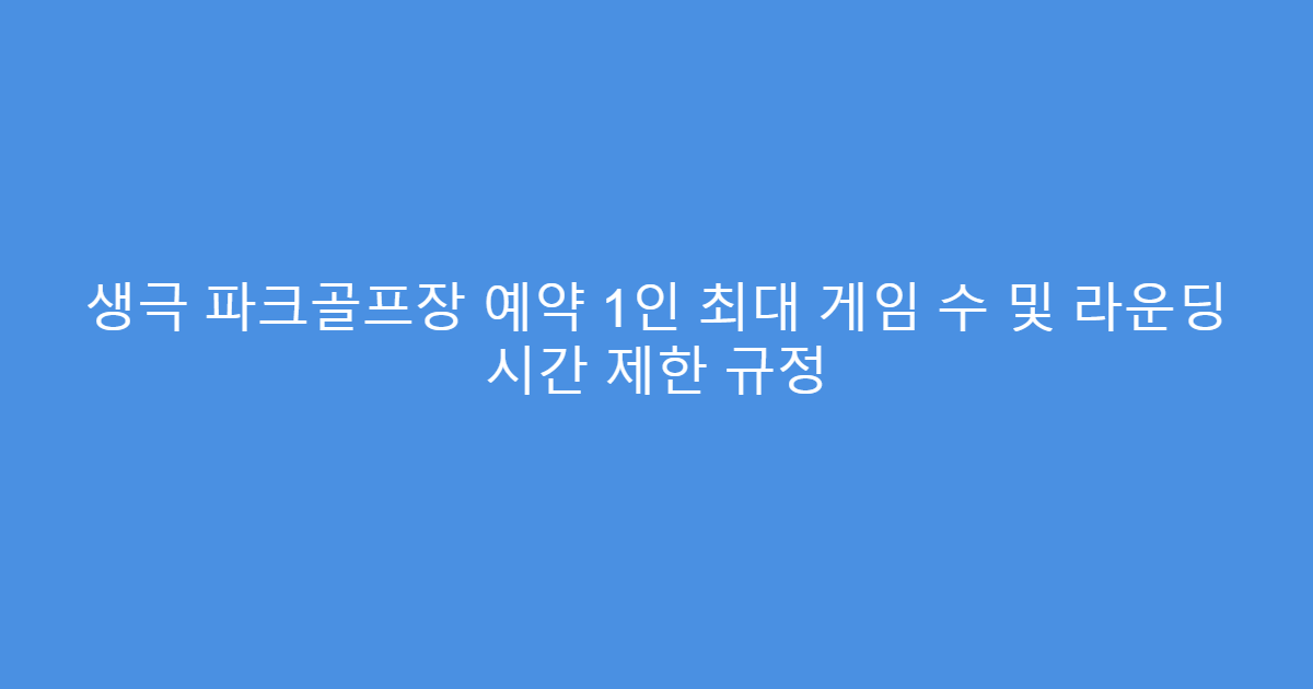 생극 파크골프장 예약 1인 최대 게임 수 및 라운딩 시간 제한 규정