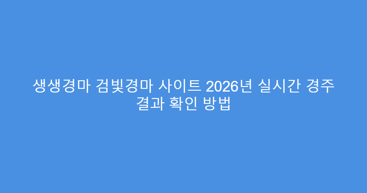 생생경마 검빛경마 사이트 2026년 실시간 경주 결과 확인 방법