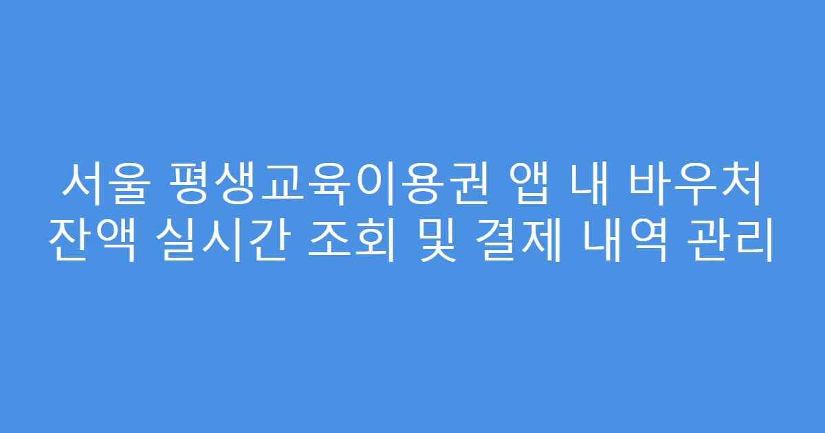 서울 평생교육이용권 앱 내 바우처 잔액 실시간 조회 및 결제 내역 관리