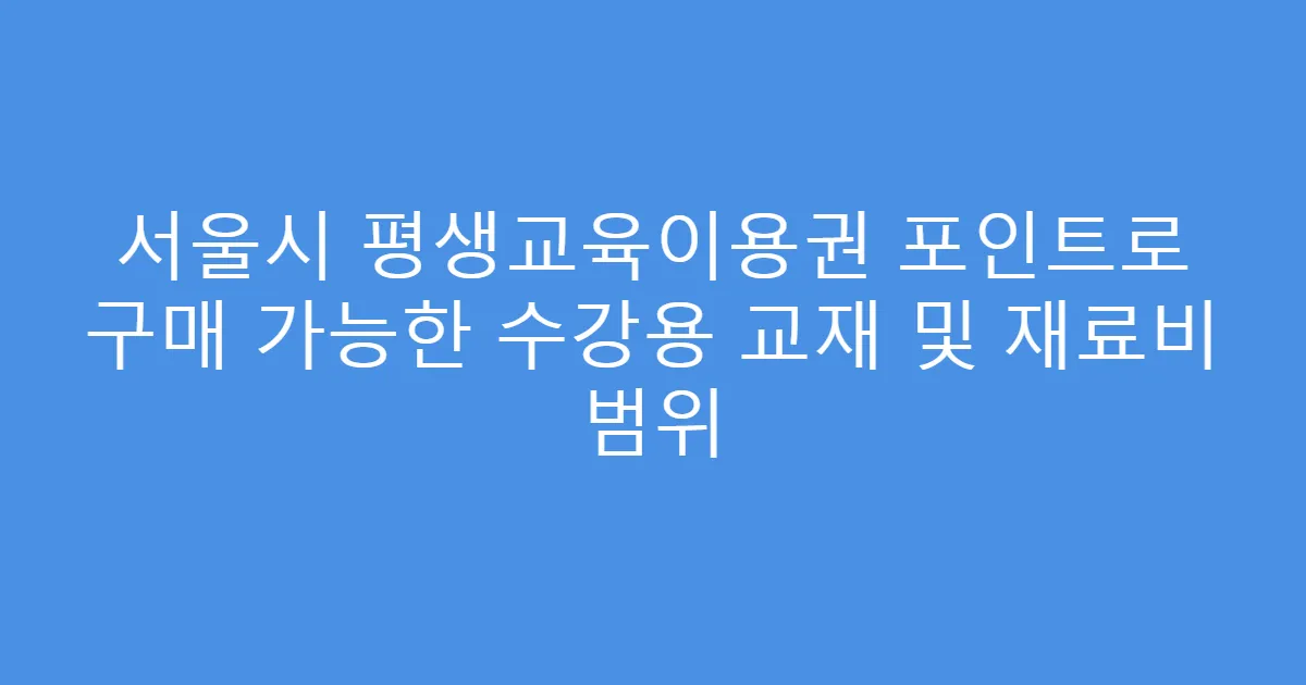 서울시 평생교육이용권 포인트로 구매 가능한 수강용 교재 및 재료비 범위