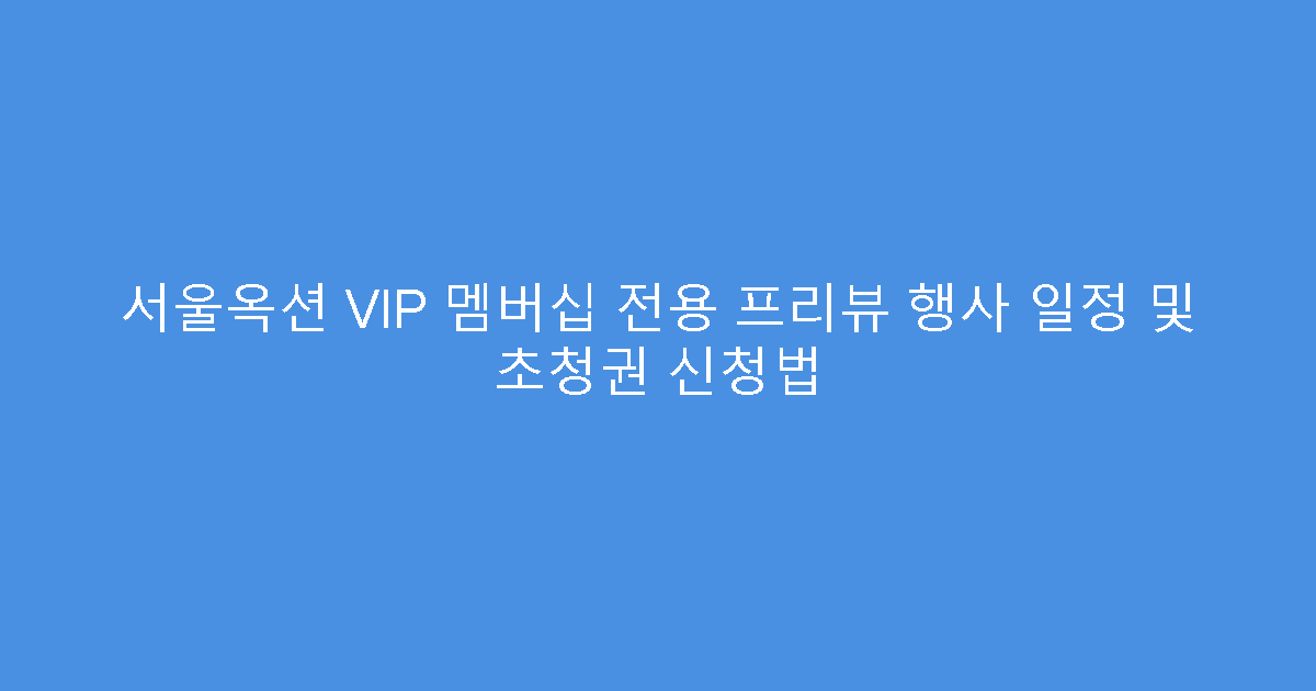 서울옥션 VIP 멤버십 전용 프리뷰 행사 일정 및 초청권 신청법
