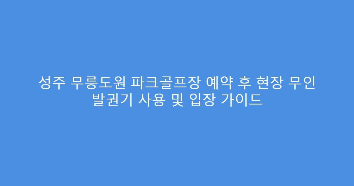 성주 무릉도원 파크골프장 예약 후 현장 무인 발권기 사용 및 입장 가이드